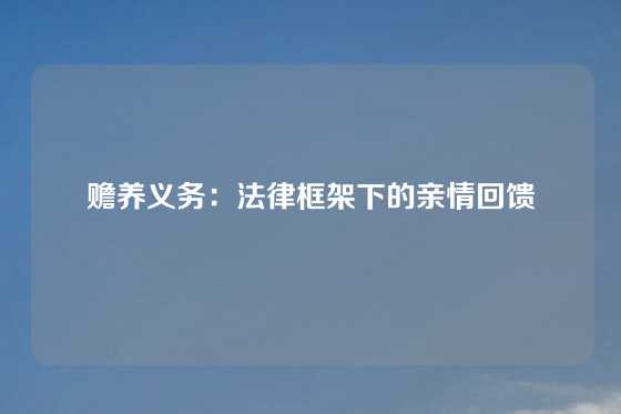 赡养义务：法律框架下的亲情回馈