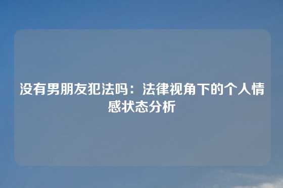 没有男朋友犯法吗：法律视角下的个人情感状态分析