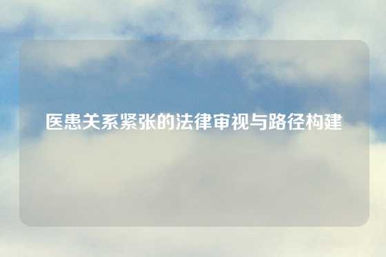 医患关系紧张的法律审视与路径构建