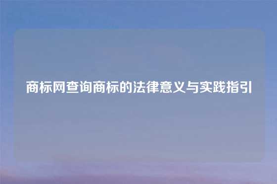 商标网查询商标的法律意义与实践指引