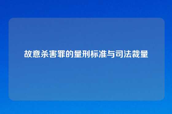 故意杀害罪的量刑标准与司法裁量