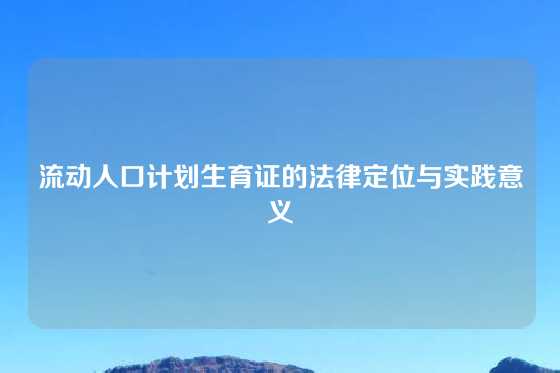 流动人口计划生育证的法律定位与实践意义