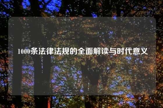  1000条法律法规的全面解读与时代意义