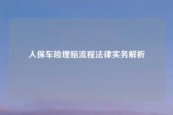 人保车险理赔流程法律实务解析