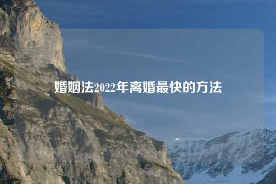 婚姻法2022年离婚最快的方法