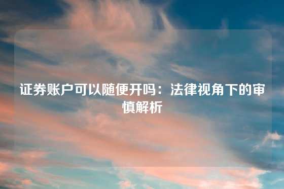 证券账户可以随便开吗：法律视角下的审慎解析