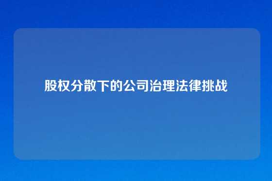 股权分散下的公司治理法律挑战