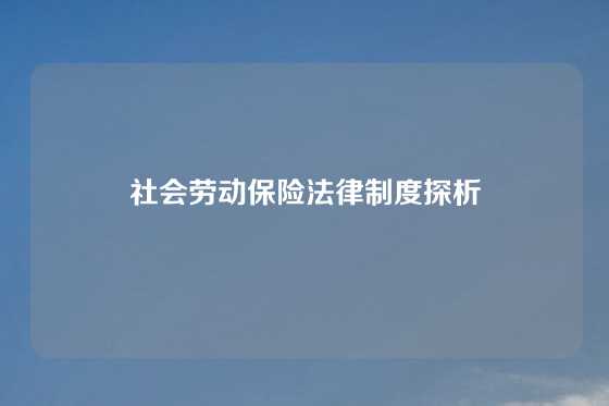 社会劳动保险法律制度探析