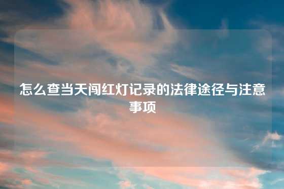 怎么查当天闯红灯记录的法律途径与注意事项