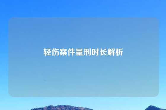 轻伤案件量刑时长解析