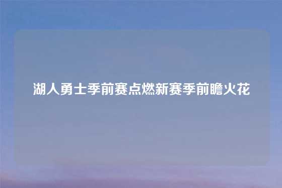 湖人勇士季前赛点燃新赛季前瞻火花