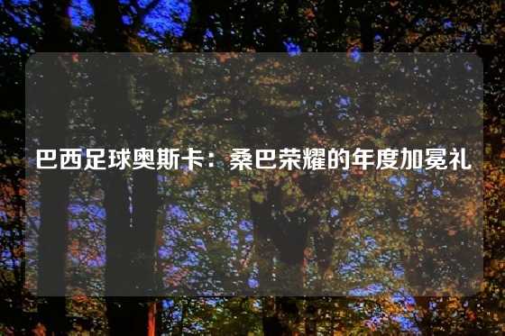 巴西足球奥斯卡：桑巴荣耀的年度加冕礼