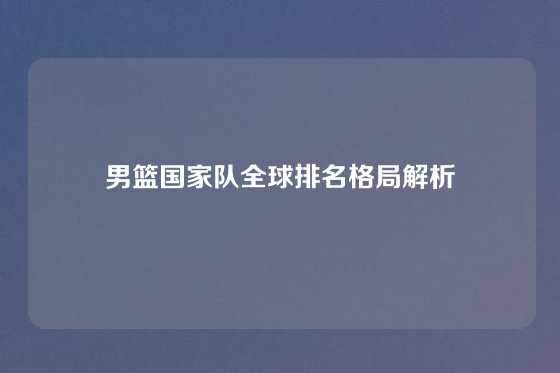 男篮国家队全球排名格局解析