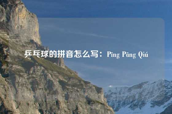 乒乓球的拼音怎么写：Pīng Pāng Qiú