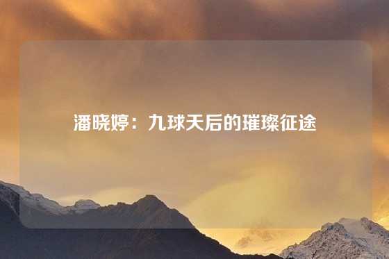 潘晓婷：九球天后的璀璨征途